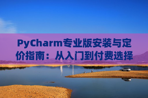 PyCharm专业版安装与定价指南：从入门到付费选择