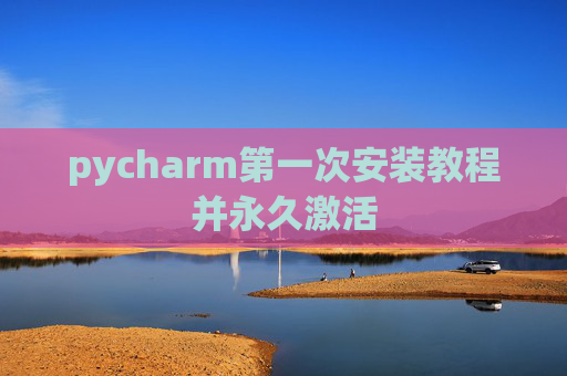 pycharm第一次安装教程并永久激活